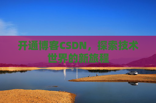 开通博客CSDN，探索技术世界的新旅程
